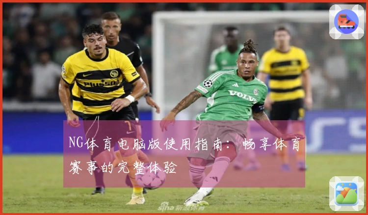 NG体育电脑版使用指南：畅享体育赛事的完整体验