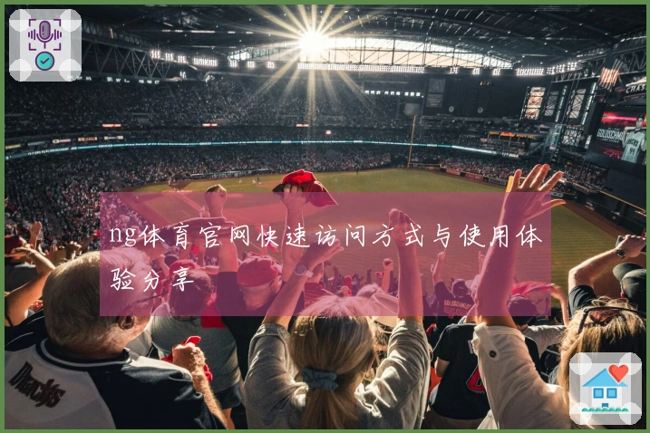 ng体育官网快速访问方式与使用体验分享