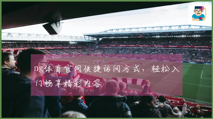 ng体育官网快捷访问方式,轻松入门畅享精彩内容