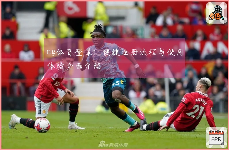 ng体育登录：便捷注册流程与使用体验全面介绍
