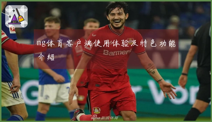 ng体育客户端使用体验及特色功能介绍