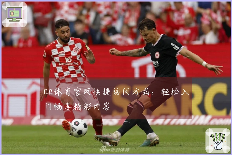 ng体育官网快捷访问方式，轻松入门畅享精彩内容