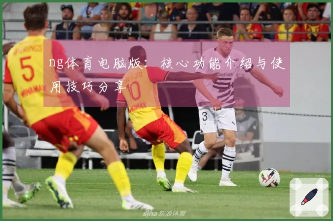 ng体育电脑版：核心功能介绍与使用技巧分享