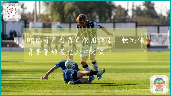 ng体育平台首页使用指南：畅玩体育赛事的最佳入口方式